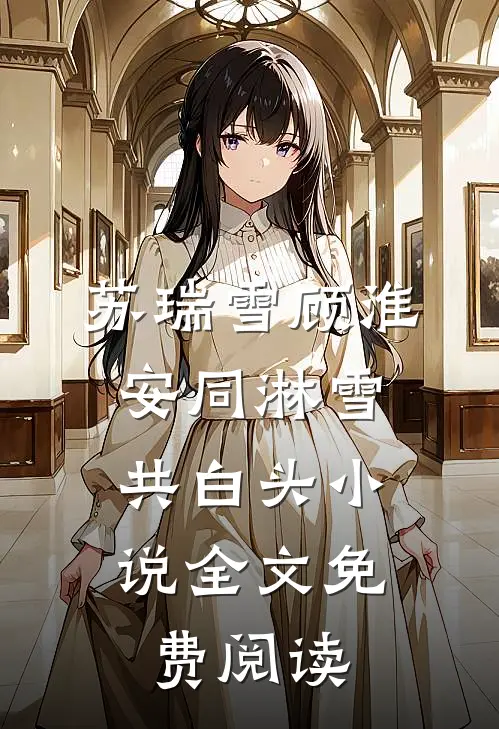 苏瑞雪顾淮安同淋雪，共白头小说全文免费阅读