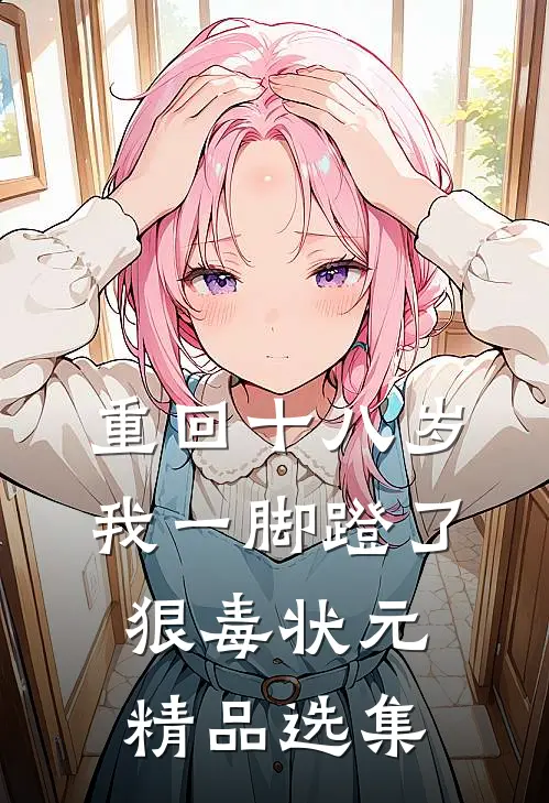 重回十八岁，我一脚蹬了狠毒状元精品选集