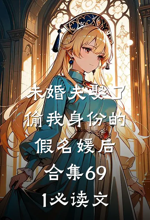 未婚夫娶了偷我身份的假名媛后合集691必读文
