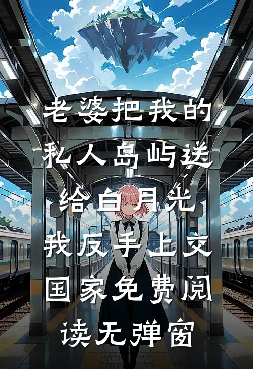 老婆把我的私人岛屿送给白月光，我反手上交国家免费阅读无弹窗