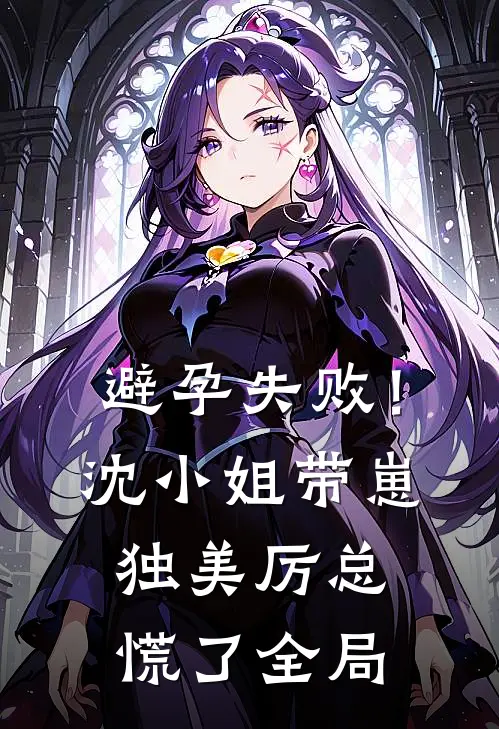 避孕失败！沈小姐带崽独美，厉总慌了全局