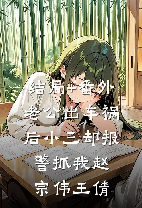 结局+番外老公出车祸后小三却报警抓我赵宗伟王倩