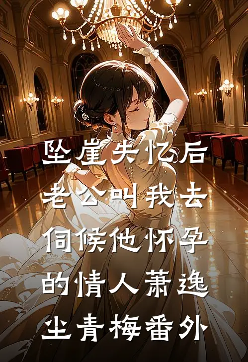 坠崖失忆后，老公叫我去伺候他怀孕的情人萧逸尘青梅 番外