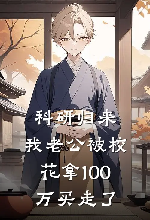 科研归来，我老公被校花拿100万买走了