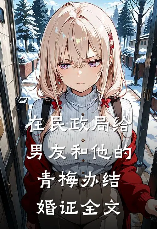 在民政局给男友和他的青梅办结婚证全文