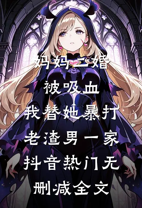 妈妈二婚被吸血，我替她暴打老渣男一家抖音热门无删减全文