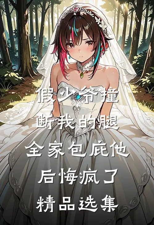 假少爷撞断我的腿，全家包庇他后悔疯了精品选集