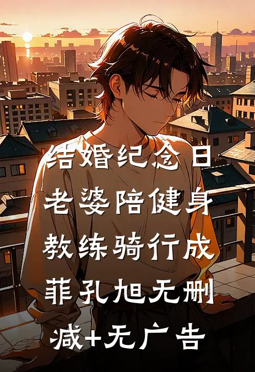 结婚纪念日，老婆陪健身教练骑行成菲孔旭无删减+无广告