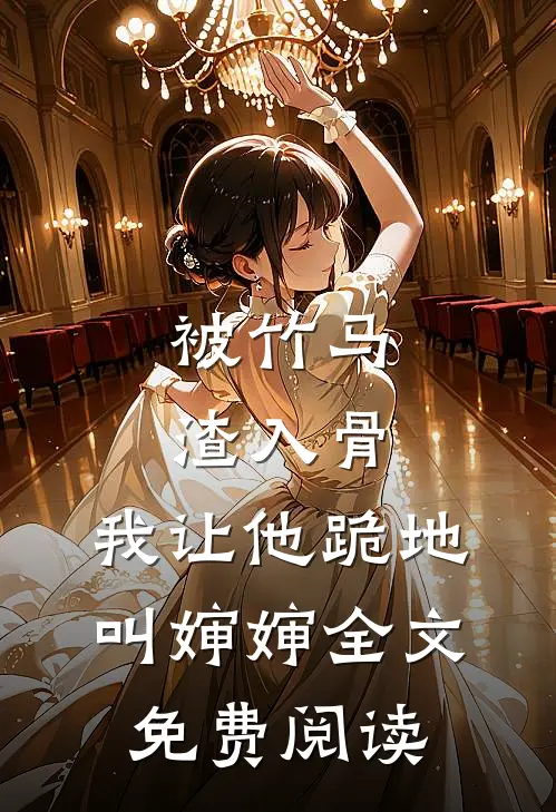 被竹马渣入骨，我让他跪地叫婶婶全文免费阅读