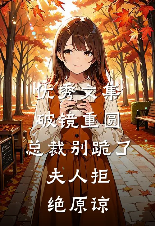 优秀文集破镜重圆：总裁别跪了，夫人拒绝原谅