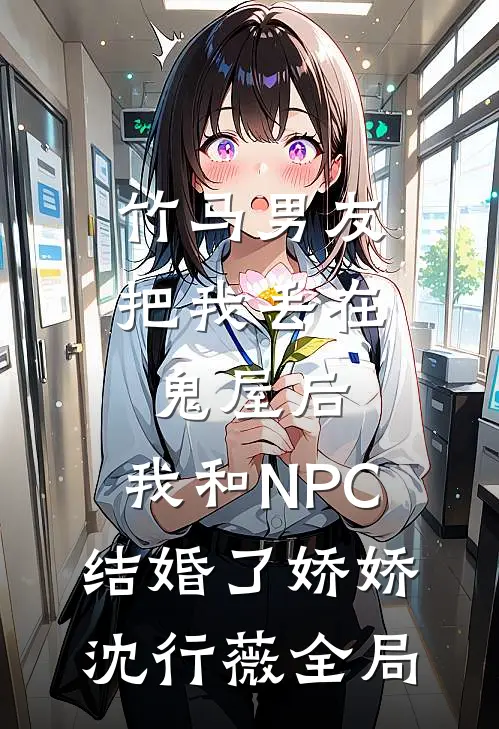 竹马男友把我丢在鬼屋后，我和NPC结婚了娇娇沈行薇全局