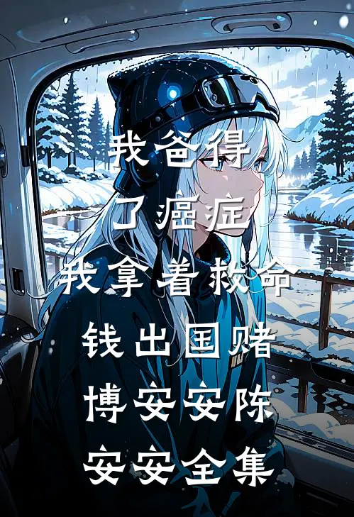 我爸得了癌症，我拿着救命钱出国赌博安安陈安安全集
