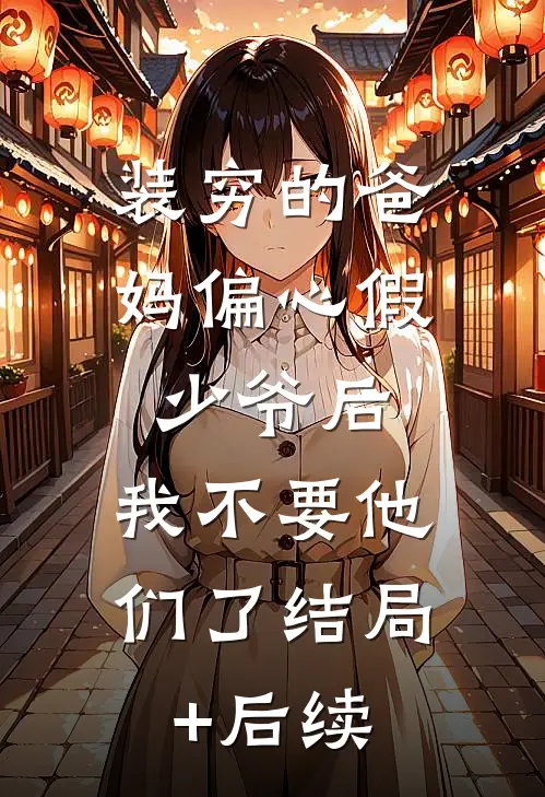 装穷的爸妈偏心假少爷后，我不要他们了结局+后续