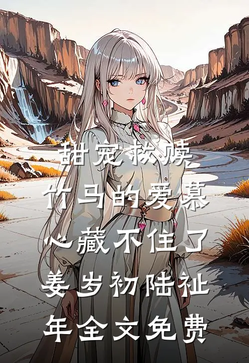 甜宠救赎：竹马的爱慕心藏不住了姜岁初陆祉年全文免费
