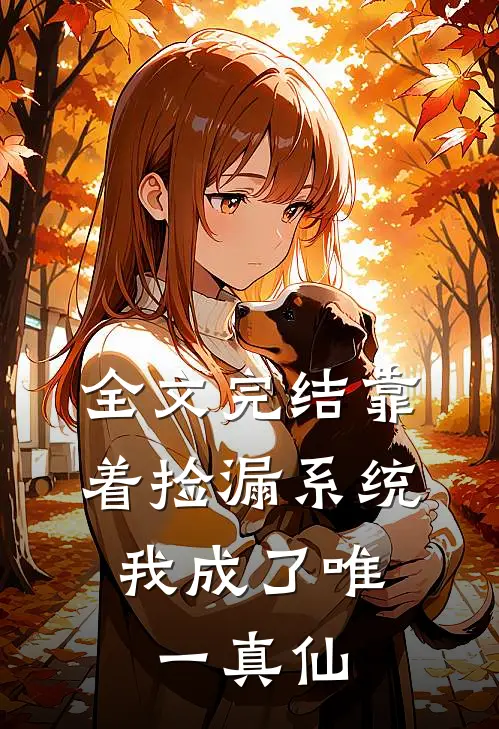 全文完结靠着捡漏系统，我成了唯一真仙