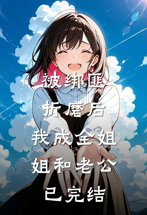 被绑匪折磨后，我成全姐姐和老公已完结
