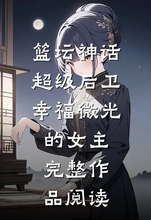 篮坛神话:超级后卫 幸福微光的女主完整作品阅读