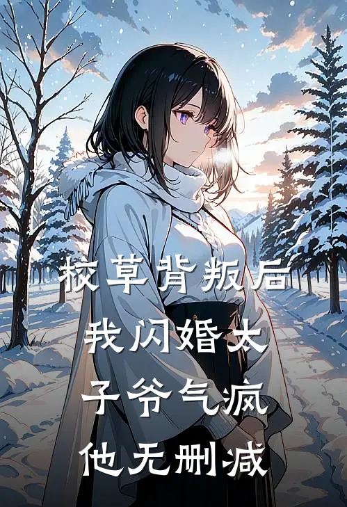 校草背叛后，我闪婚太子爷气疯他无删减