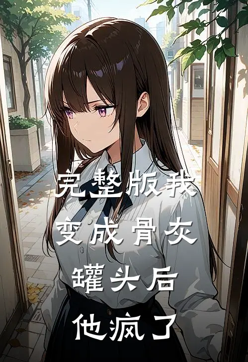 完整版我变成骨灰罐头后，他疯了