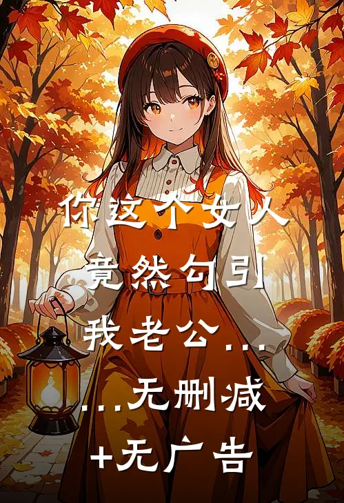 你这个女人，竟然勾引我老公……无删减+无广告