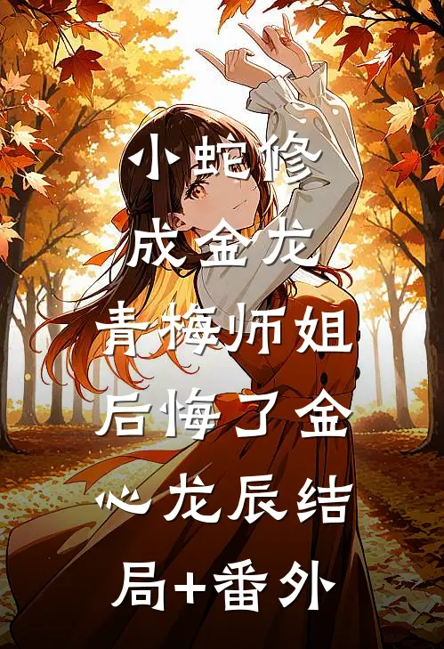 小蛇修成金龙，青梅师姐后悔了金心龙辰结局+番外