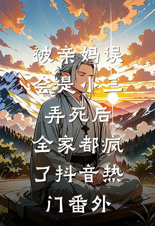 被亲妈误会是小三弄死后，全家都疯了抖音热门 番外