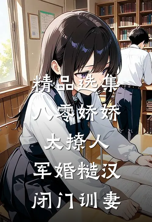 精品选集八零娇娇太撩人，军婚糙汉闭门训妻