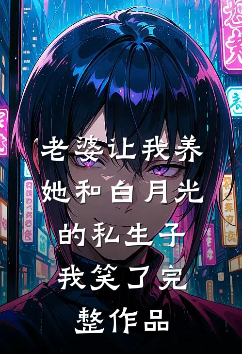 老婆让我养她和白月光的私生子，我笑了完整作品