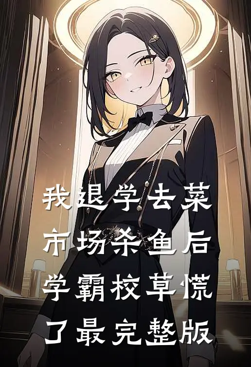 我退学去菜市场杀鱼后，学霸校草慌了最完整版