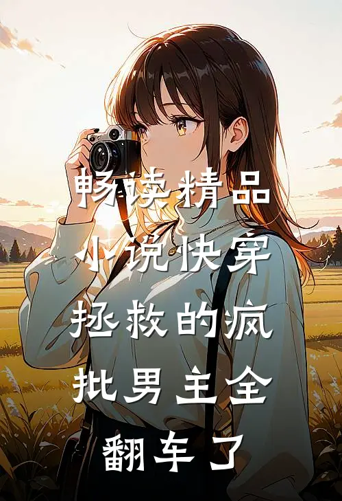畅读精品小说快穿：拯救的疯批男主全翻车了