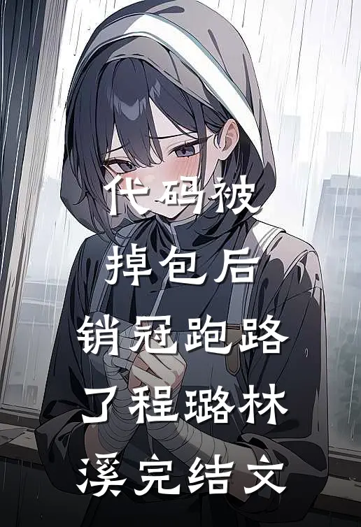 代码被掉包后，销冠跑路了程璐林溪完结文