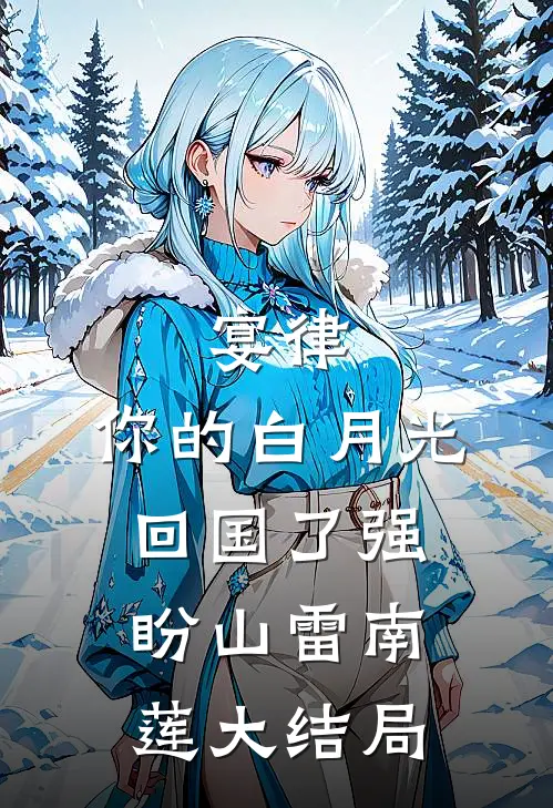 宴律，你的白月光回国了强盼山雷南莲大结局