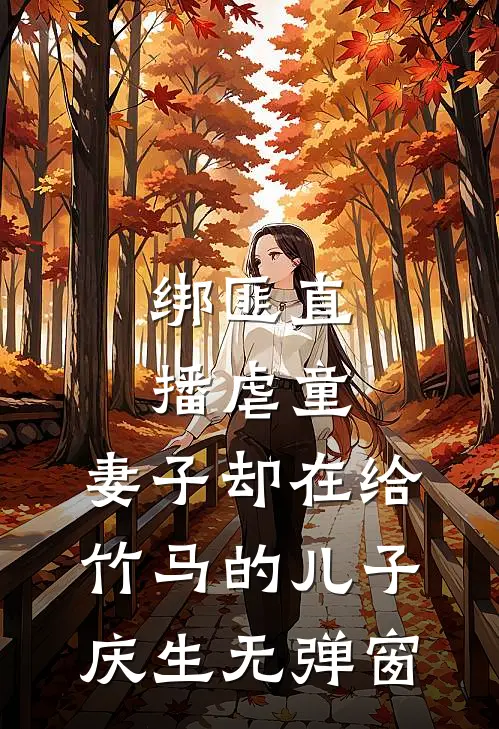 绑匪直播虐童，妻子却在给竹马的儿子庆生无弹窗