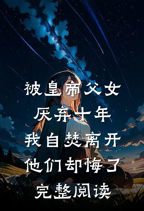被皇帝父女厌弃十年，我自焚离开他们却悔了完整阅读