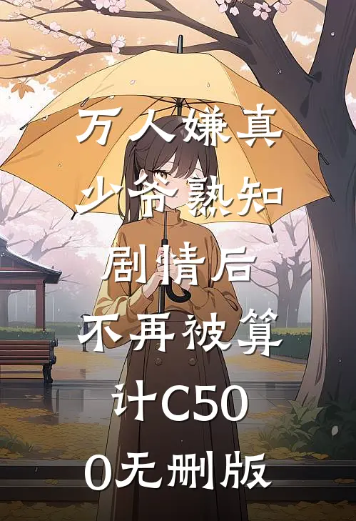 万人嫌真少爷熟知剧情后，不再被算计C500无删版