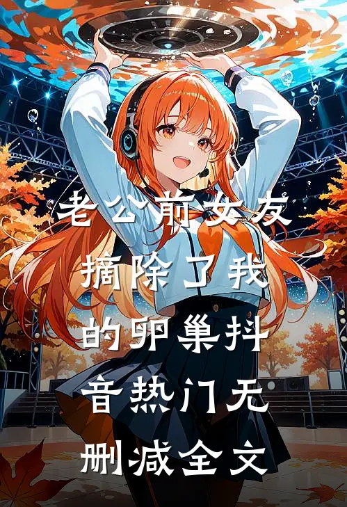 老公前女友摘除了我的卵巢抖音热门无删减全文