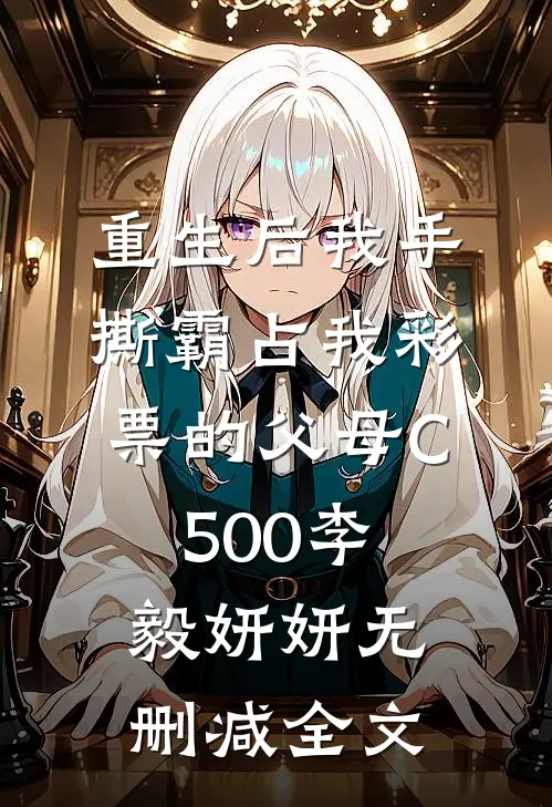 重生后我手撕霸占我彩票的父母C500李毅妍妍无删减全文