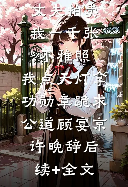 丈夫拍卖我一千张不雅照，我点天灯拿功勋章跪求公道顾宴京许晚辞后续+全文