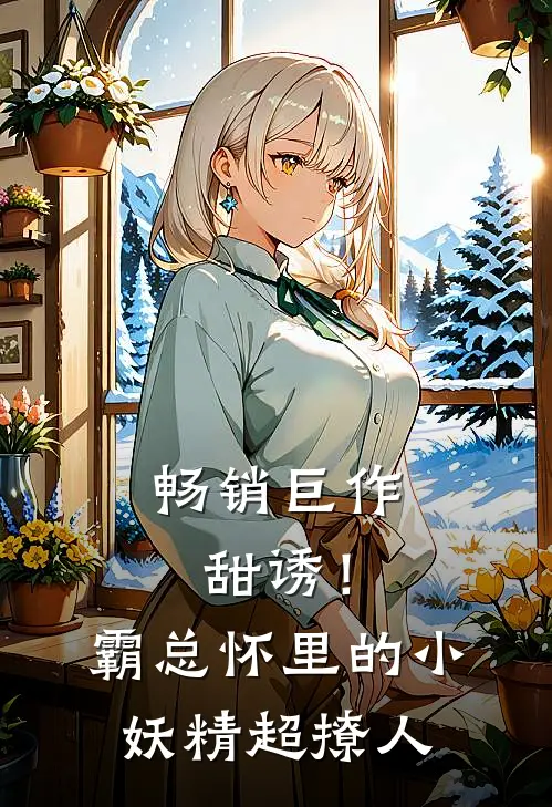 畅销巨作甜诱！霸总怀里的小妖精超撩人