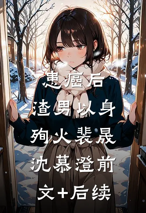 患癌后，渣男以身殉火裴晟沈慕澄前文+后续