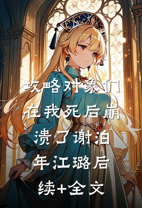 攻略对象们在我死后崩溃了谢泊年江璐后续+全文