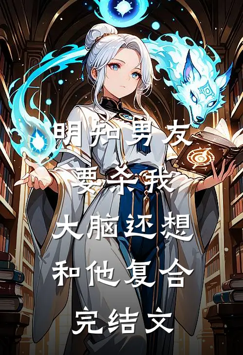 明知男友要杀我，大脑还想和他复合完结文