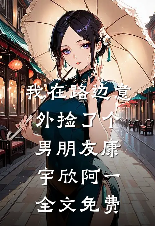 我在路边意外捡了个男朋友康宇欣阿一全文免费