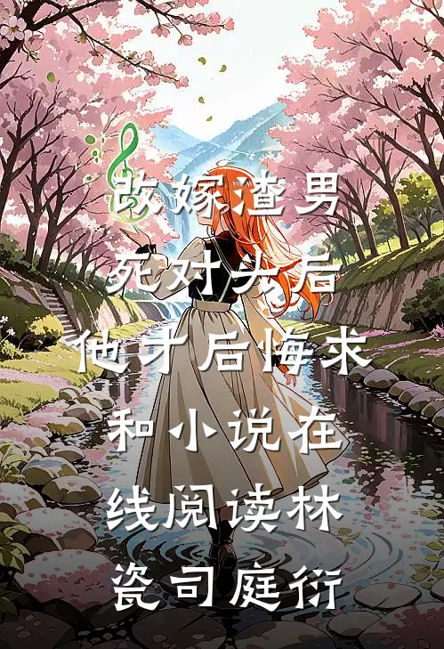 改嫁渣男死对头后，他才后悔求和小说在线阅读林瓷司庭衍