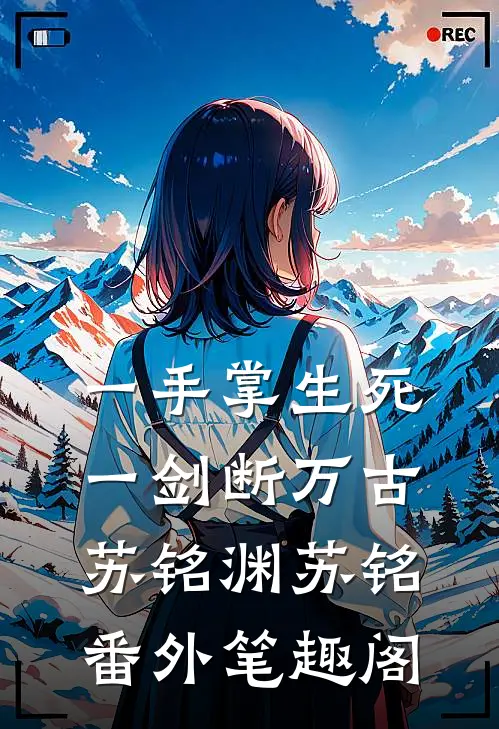 一手掌生死，一剑断万古：苏铭渊苏铭番外笔趣阁