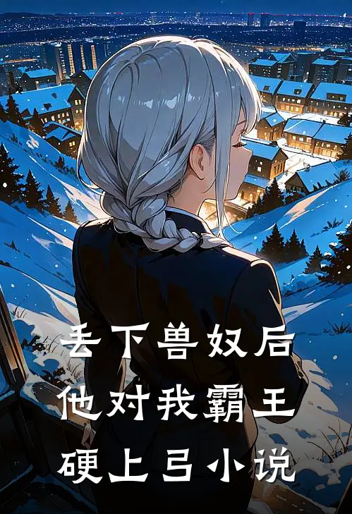 丢下兽奴后，他对我霸王硬上弓小说