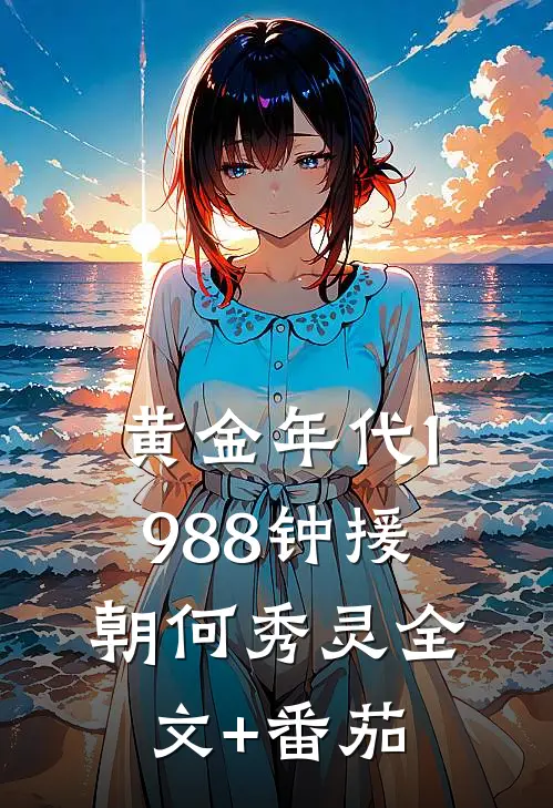 黄金年代1988钟援朝何秀灵全文+番茄