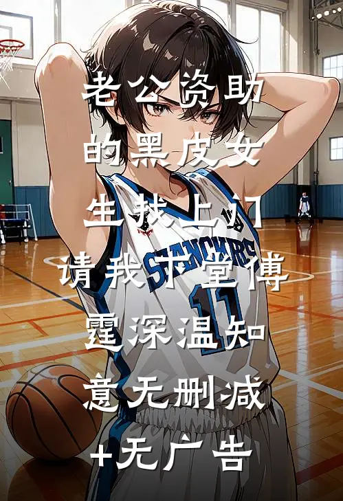 老公资助的黑皮女生找上门，请我下堂傅霆深温知意无删减+无广告