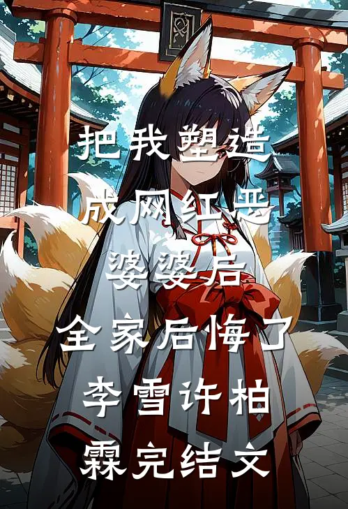 把我塑造成网红恶婆婆后，全家后悔了李雪许柏霖完结文