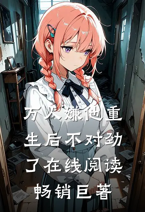 万人嫌他重生后不对劲了在线阅读畅销巨著